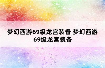 梦幻西游69级龙宫装备 梦幻西游69级龙宫装备